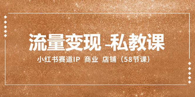 小红书流量变现私教课：IP打造、商业变现、店铺运营（一口气58节课）-安索博客网