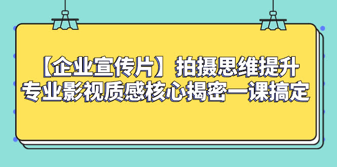企业宣传片拍出电影感？这堂课教你搞定拍摄思维和质感-安索博客网