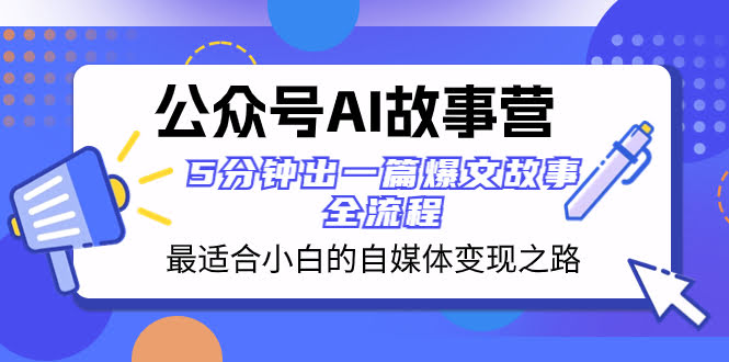 （8173期）公众号AI故事营：小白也能轻松玩转自媒体，5分钟搞定爆款故事-安索博客网