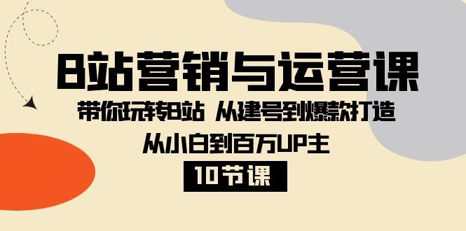 B站营销与运营课：手把手教你从小白变成百万UP主，10节课搞定从建号到爆款-安索博客网