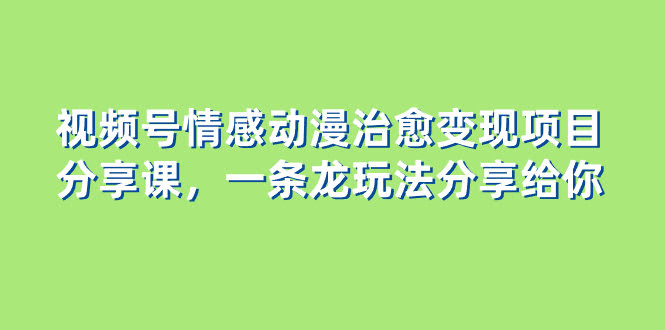 视频号情感动漫治愈变现项目分享课，一条龙玩法全给你（教程+素材）-安索博客网