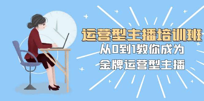 运营型主播培训班：手把手教你从小白变身金牌主播（25节课）-安索博客网
