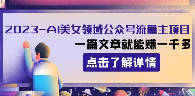 （8130期）2023玩转AI美女公众号流量主：一篇文章轻松赚一千多-安索博客网