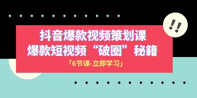 2023抖音爆款视频策划课：6节课教你做出能“破圈”的短视频-安索博客网