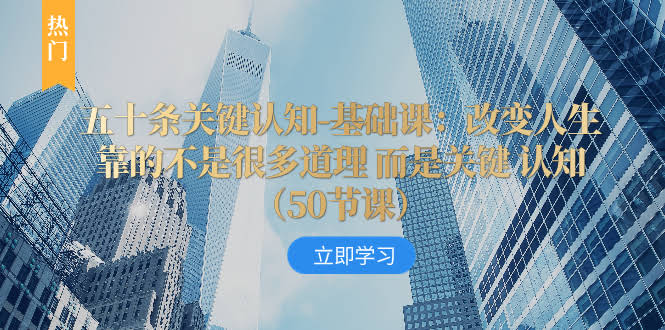 （8106期）五十条关键认知-基础课：改变人生不是靠一堆道理，而是靠那几个“关键认知”（50节…）-安索博客网