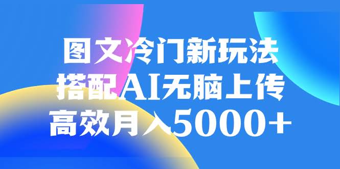 8097期：图文冷门新玩法，配上AI随便传，轻松月入5000+-安索博客网