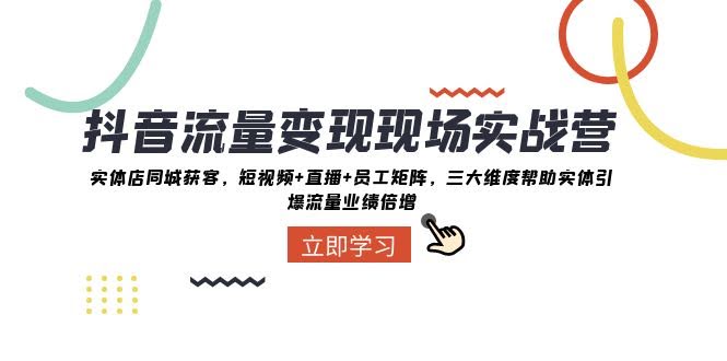 抖音流量变现实战营：实体店同城怎么搞流量？短视频、直播、员工矩阵全搞定-安索博客网
