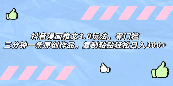 抖音漫画推文3.0玩法，零门槛，三分钟一条原创，复制粘贴就能日赚300+-安索博客网