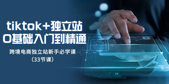 （8065期）TK + 独立站：从零基础到精通，跨境电商新手必学的33节实战课-安索博客网