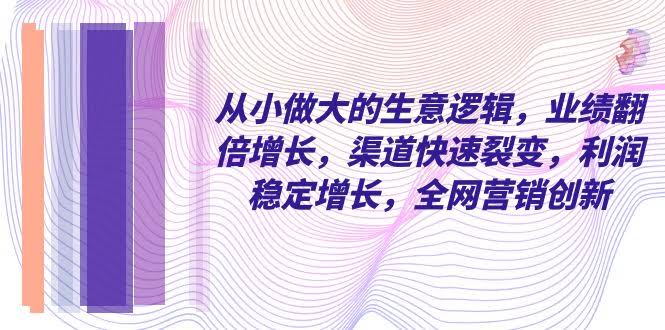 从小做到大的生意经，业绩翻倍、渠道疯长、利润稳赚！-安索博客网