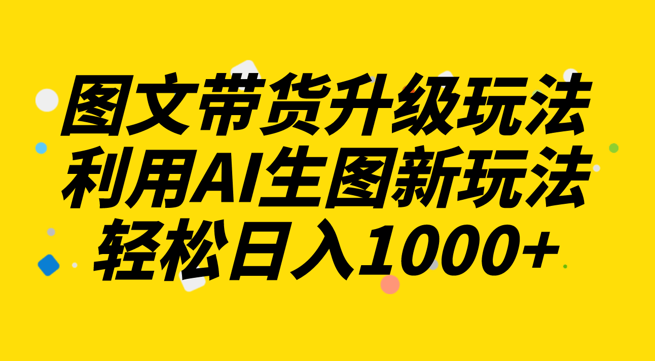 （8041期）图文带货升级玩法2.0分享，用AI一键生图，每天半小时轻松日入1000+-安索博客网