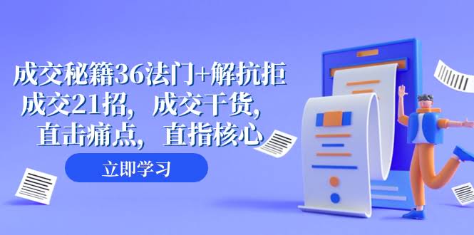 成交秘籍36招 + 21招搞定客户抗拒，全是干货，直击痛点，核心都在这里了（57节课）-安索博客网