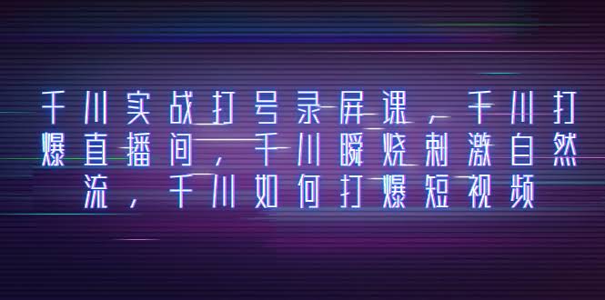 （8020期）千川实战打号录屏课，手把手教你直播间爆款、自然流玩法、短视频引爆技巧-安索博客网