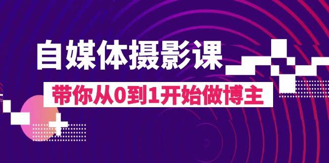 （8002期）自媒体摄影课，手把手带你从零开始当博主（共17节课）-安索博客网