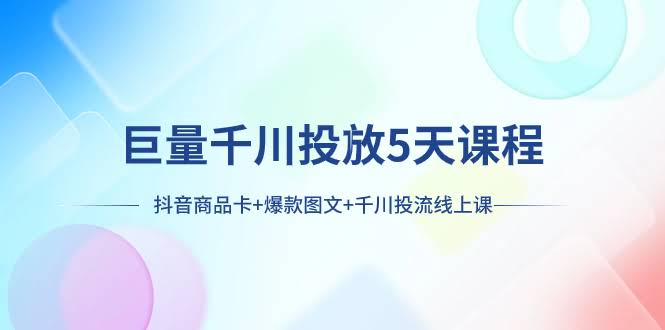 5天搞定巨量千川投放：抖音商品卡+爆款图文+千川投流，线上课来啦！-安索博客网