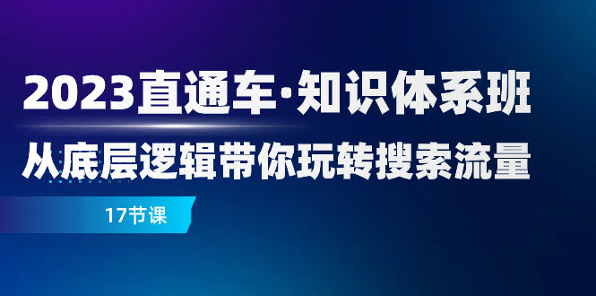 （7977期）2023直通车·知识体系班：搞懂底层逻辑，轻松玩转搜索流量（17节课）-安索博客网