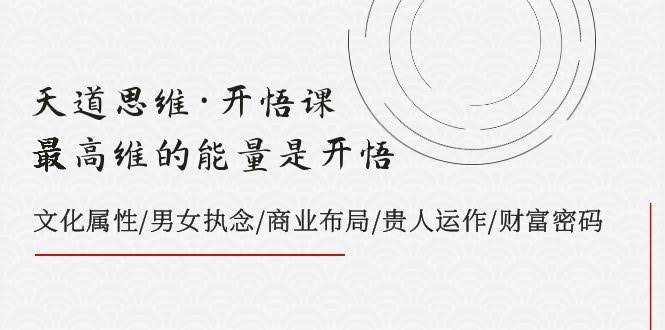 （7975期）开悟课·天道思维：最高级的能量来自开悟，讲透文化属性、男女执念、商业布局、贵人运作、财富密码-安索博客网