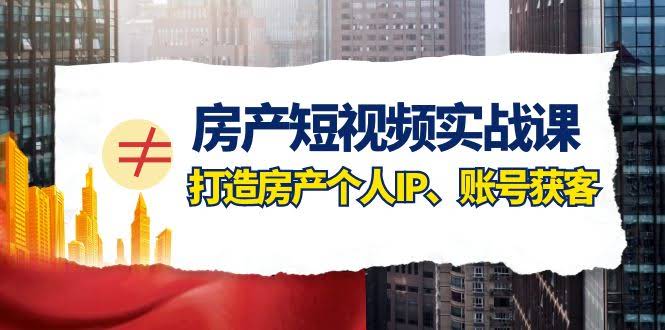 房产短视频实战课，手把手教你打造个人IP、账号获客（41节课）-安索博客网