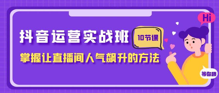抖音运营实战班，10节课教你让直播间人气爆棚-安索博客网