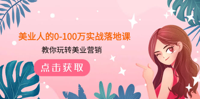 美业人从0到100万的实战课，手把手教你玩转美业营销（43节课）-安索博客网