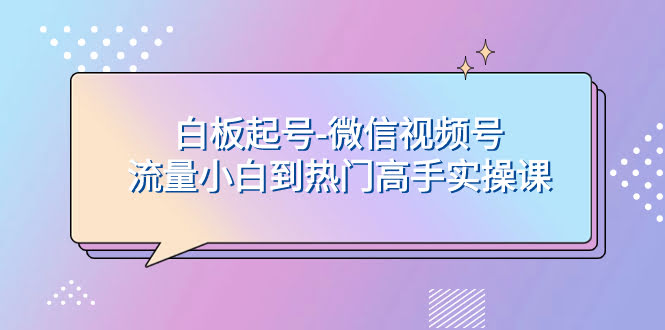 白板起号-微信视频号流量小白到热门高手实操课-安索博客网