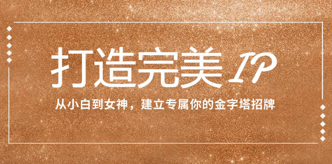 （7948期）从小白变女神，打造你的专属个人IP金字招牌（15节课）-安索博客网