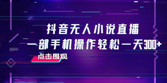抖音无人小说直播，一部手机就能干，一天轻松赚300+-安索博客网