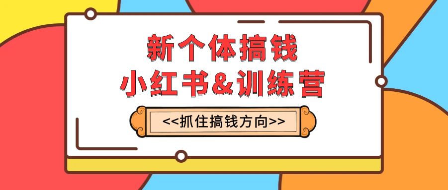 （最新版）新个体·搞钱-小红书训练营：手把手教你玩转小红书，抓住赚钱风口，每月多赚两万+-安索博客网
