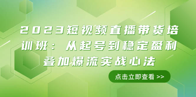 2023短视频直播带货培训班：从零开始到稳定赚钱，11节课教你爆流秘籍-安索博客网