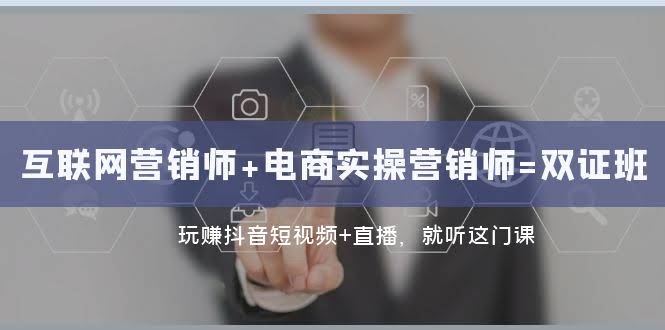 （7929期）互联网·营销师+电商实操营销师=双证班：玩赚抖音短视频+直播，听这课就够了-安索博客网