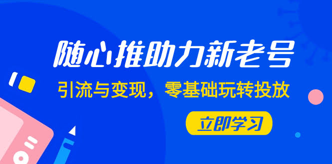 随心推，新手老号都能用！轻松引流赚钱，7节课带你玩转投放-安索博客网