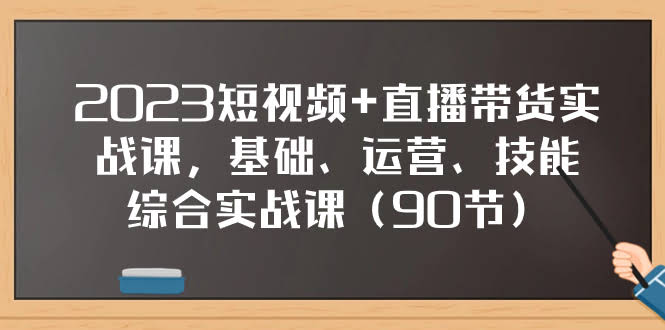 2023短视频+直播带货实战课，90节干货带你从零到爆单！-安索博客网