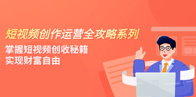 短视频创作运营全攻略，4节课帮你搞定创作秘籍，轻松实现财富自由-安索博客网
