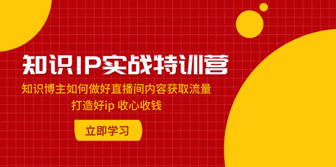 （7903期）知识IP实战特训营：知识博主怎么做好直播间内容，轻松吸粉、打造IP、收心又收钱-安索博客网
