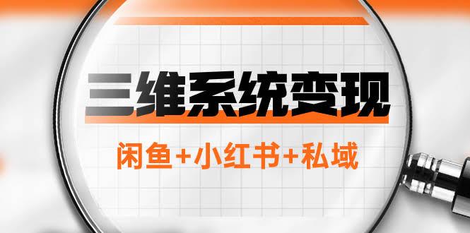 三维系统变现项目：普通人翻身首选，年入百万不是梦！闲鱼+小红书+私域-安索博客网