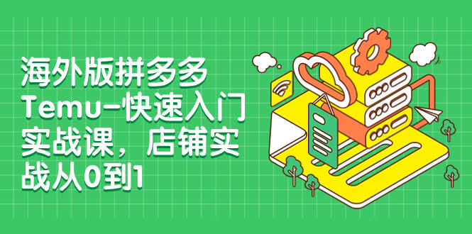 (7876期)海外版拼多多Temu – 超简单上手实战课，从零开始开店（12节课）-安索博客网