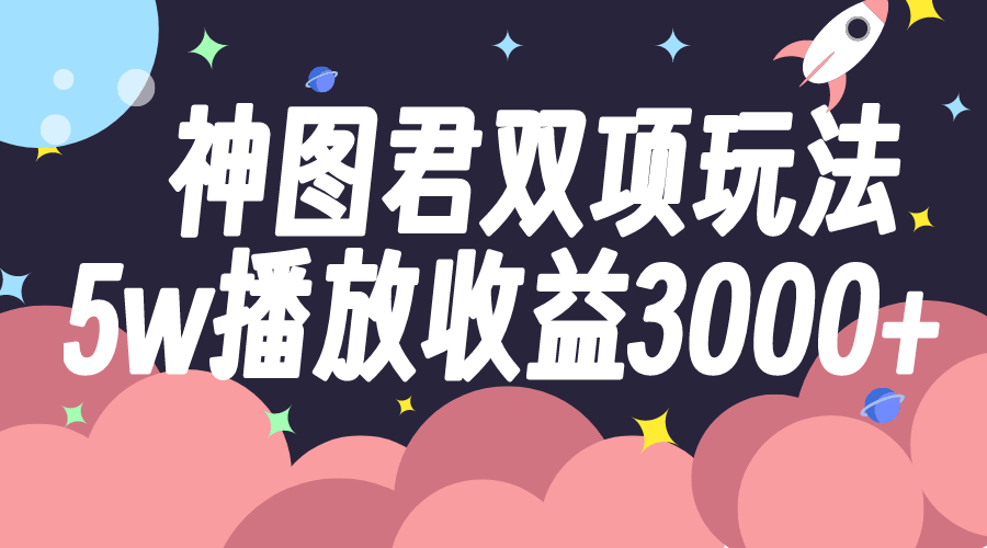 神图君双项玩法：5万播放赚3000+，这波操作真香！-安索博客网