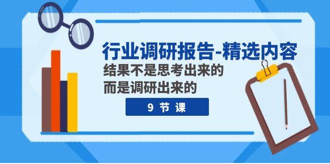 （7852期）行业调研报告精选内容：结果不是靠想，是靠调研出来的（9节课）-安索博客网