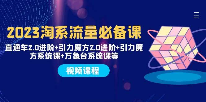 2023淘系流量必修课：直通车2.0进阶+引力魔方2.0进阶+引力魔方系统课+万象台-安索博客网