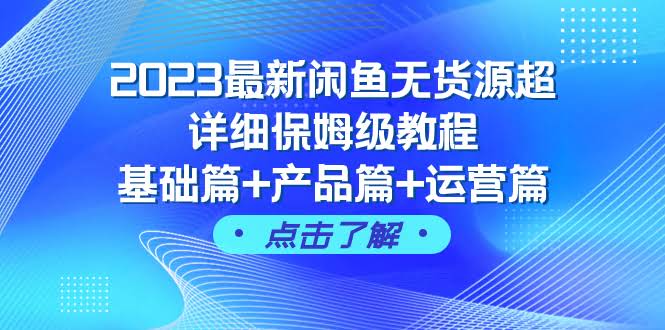 2023最新闲鱼无货源超详细保姆级教程，基础+产品+运营全都有（43节课）-安索博客网