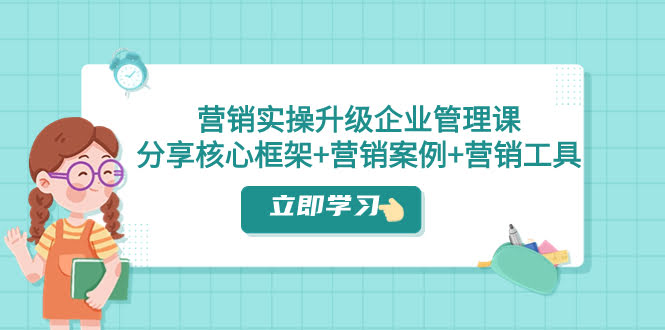 （7821期）营销实操升级·企业管理课：手把手教你核心框架+真实案例+实用工具（课程+文档）-安索博客网