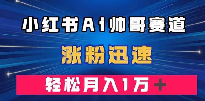 （7800期）小红书AI帅哥号，涨粉超快，月入过万轻轻松松（送软件）-安索博客网