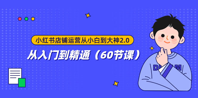 （7794期）小红书店铺运营：从小白到高手2.0，60节课带你玩转小红书-安索博客网