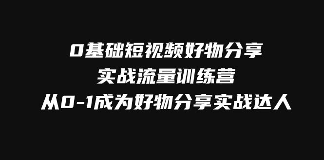 零基础也能玩转短视频好物分享，3天带你从0到1变实战达人！-安索博客网