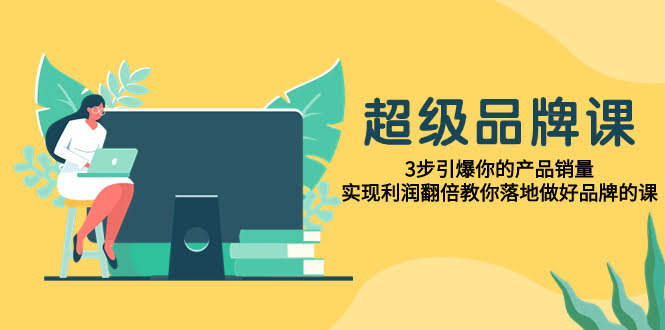 （7778期）超级品牌课！3步让你的产品卖爆，利润翻倍，手把手教你做品牌-安索博客网