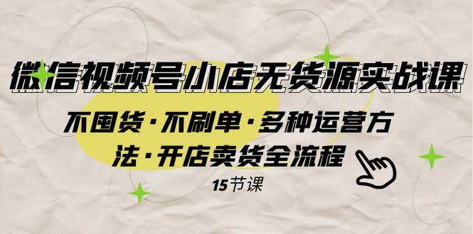 微信视频号小店无货源实战：不囤货、不刷单，轻松开店卖货全流程-安索博客网
