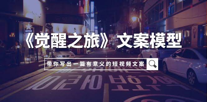 （7776期）《觉醒之旅》文案模型，手把手教你用自己的一件小事，写出超有意义的短视频文案-安索博客网