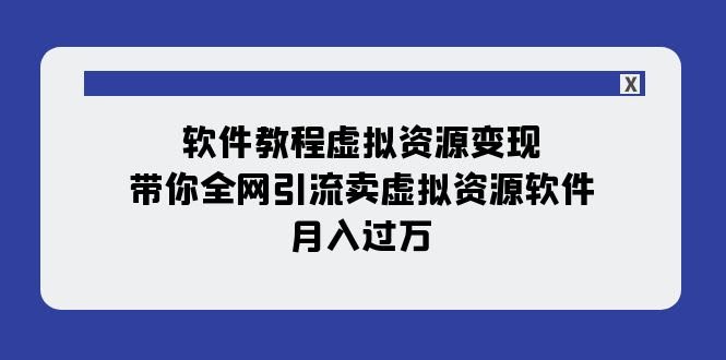 （7768期）软件教程虚拟资源变现：手把手教你全网引流卖虚拟资源软件，轻松月入过万（11节课）-安索博客网