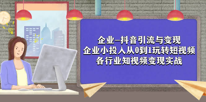 （7761期）企业抖音怎么玩？小钱也能撬动短视频流量，各行业变现实战干货-安索博客网