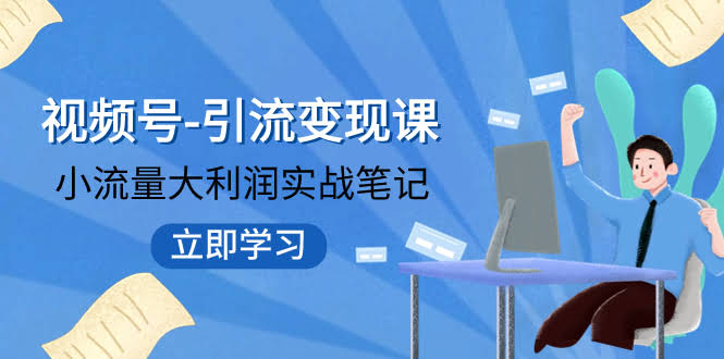 （7758期）视频号-引流变现课：小流量也能赚大钱，实战笔记来了！打破老套路，品牌重新起飞！-安索博客网